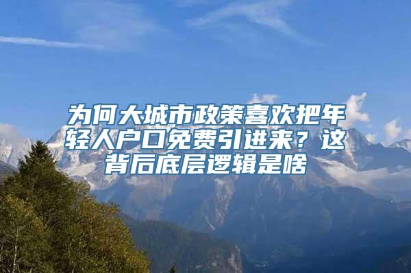 为何大城市政策喜欢把年轻人户口免费引进来？这背后底层逻辑是啥