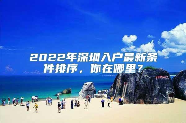 2022年深圳入户最新条件排序，你在哪里？