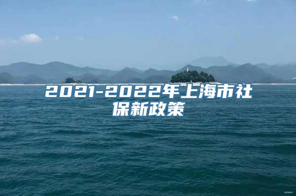 2021-2022年上海市社保新政策