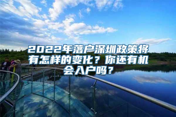 2022年落户深圳政策将有怎样的变化？你还有机会入户吗？