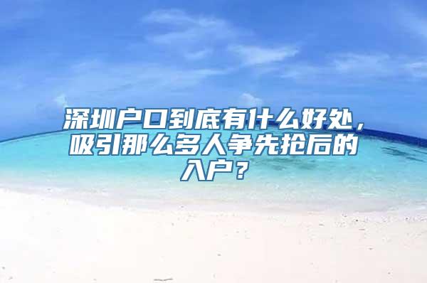 深圳户口到底有什么好处，吸引那么多人争先抢后的入户？