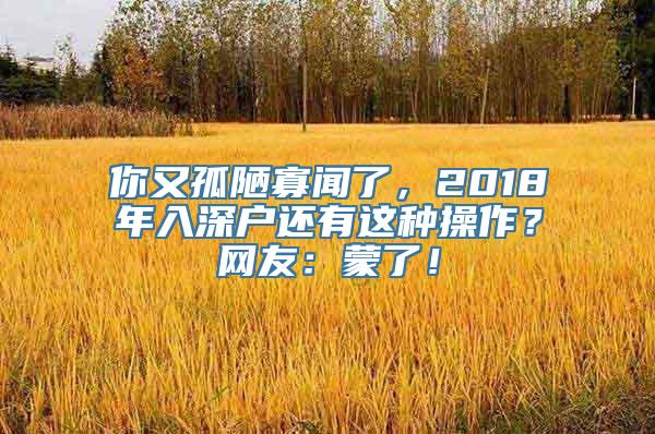 你又孤陋寡闻了，2018年入深户还有这种操作？网友：蒙了！