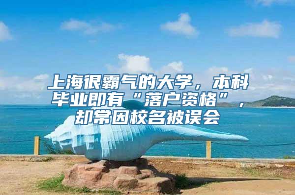 上海很霸气的大学，本科毕业即有“落户资格”，却常因校名被误会