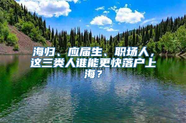 海归、应届生、职场人，这三类人谁能更快落户上海？