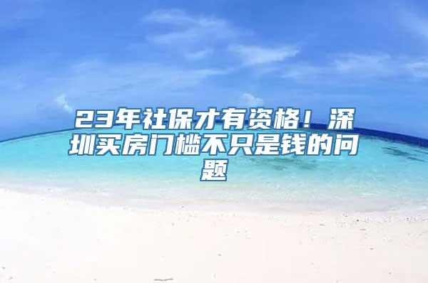 23年社保才有资格！深圳买房门槛不只是钱的问题