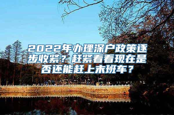 2022年办理深户政策逐步收紧？赶紧看看现在是否还能赶上末班车？