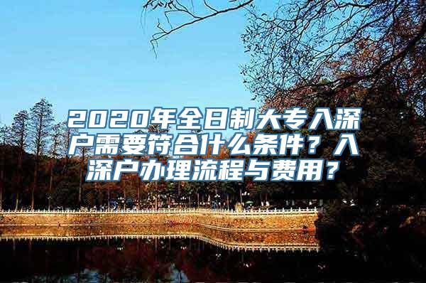 2020年全日制大专入深户需要符合什么条件？入深户办理流程与费用？