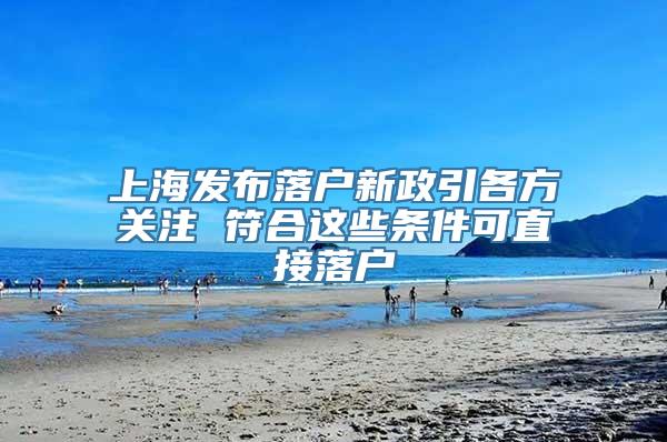 上海发布落户新政引各方关注 符合这些条件可直接落户