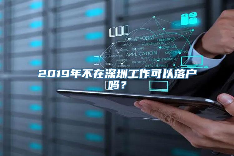 2019年不在深圳工作可以落户吗？