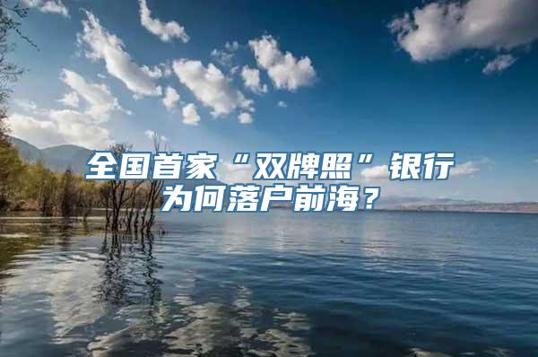 全国首家“双牌照”银行为何落户前海？