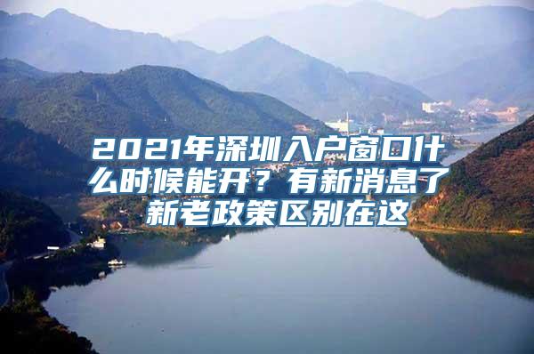 2021年深圳入户窗口什么时候能开？有新消息了 新老政策区别在这