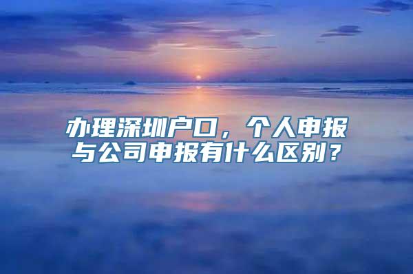 办理深圳户口，个人申报与公司申报有什么区别？