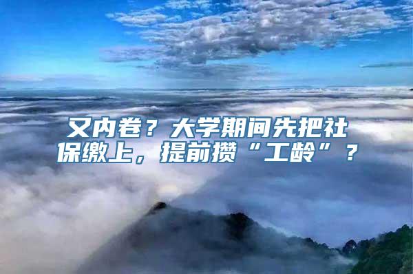 又内卷？大学期间先把社保缴上，提前攒“工龄”？