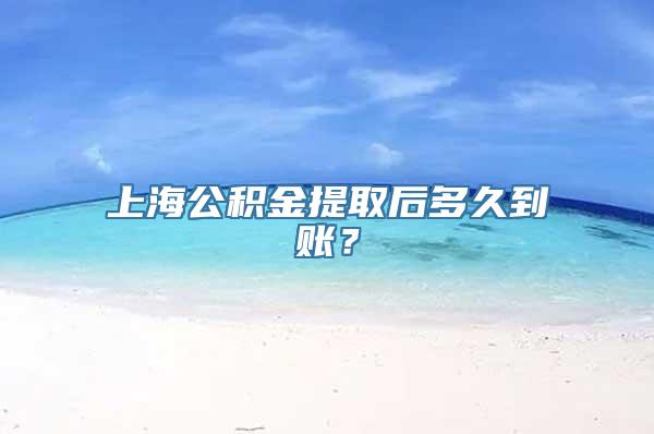 上海公积金提取后多久到账？