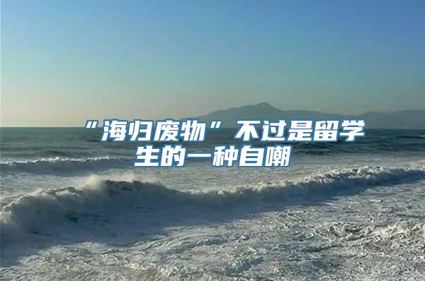 “海归废物”不过是留学生的一种自嘲