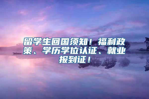 留学生回国须知！福利政策、学历学位认证、就业报到证！