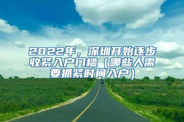 2022年，深圳开始逐步收紧入户门槛（哪些人需要抓紧时间入户）