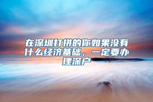 在深圳打拼的你如果没有什么经济基础，一定要办理深户