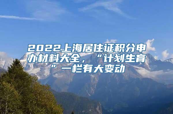 2022上海居住证积分申办材料大全，“计划生育”一栏有大变动