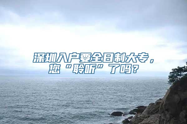 深圳入户要全日制大专，您“聆听”了吗？