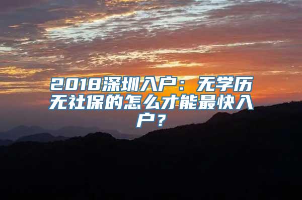 2018深圳入户：无学历无社保的怎么才能最快入户？