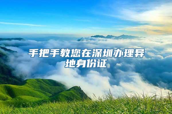 手把手教您在深圳办理异地身份证