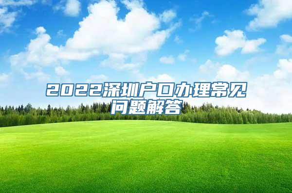 2022深圳户口办理常见问题解答