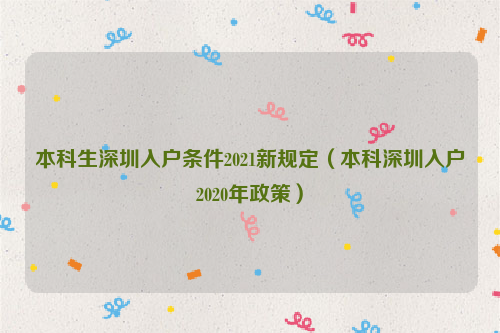 本科生深圳入户条件2021新规定（本科深圳入户2020年政策）