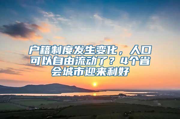 户籍制度发生变化，人口可以自由流动了？4个省会城市迎来利好