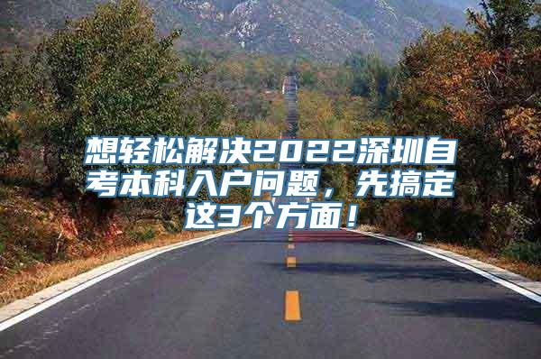 想轻松解决2022深圳自考本科入户问题，先搞定这3个方面！