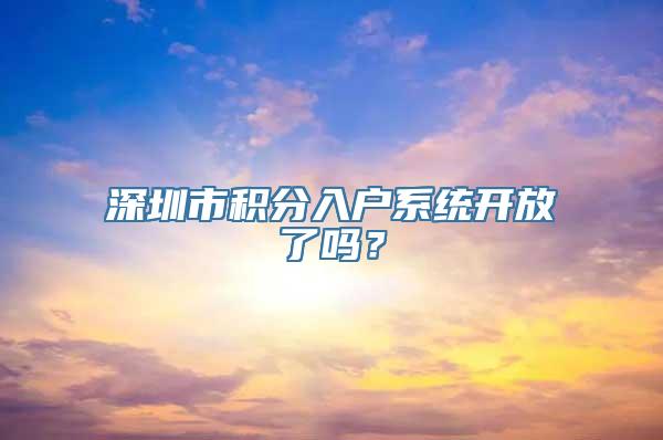 深圳市积分入户系统开放了吗？