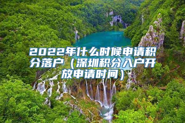 2022年什么时候申请积分落户（深圳积分入户开放申请时间）