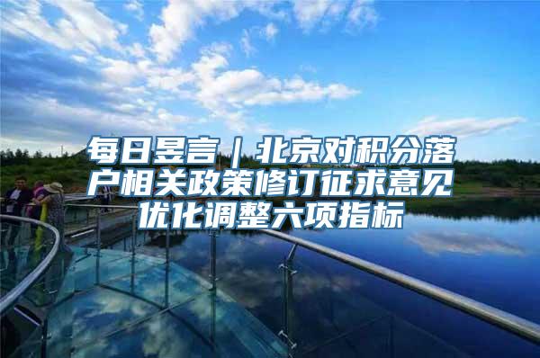 每日昱言｜北京对积分落户相关政策修订征求意见优化调整六项指标