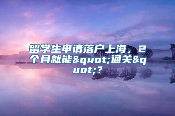 留学生申请落户上海，2个月就能"通关"？