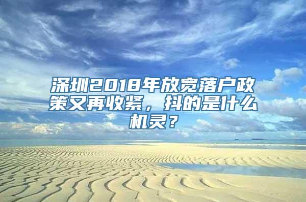 深圳2018年放宽落户政策又再收紧，抖的是什么机灵？