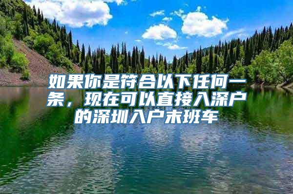 如果你是符合以下任何一条，现在可以直接入深户的深圳入户末班车