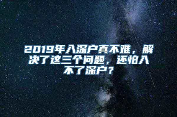 2019年入深户真不难，解决了这三个问题，还怕入不了深户？