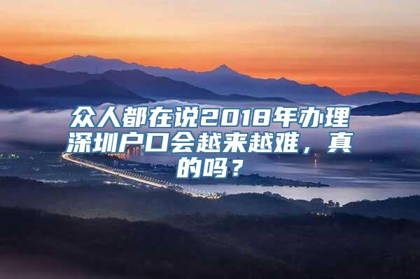 众人都在说2018年办理深圳户口会越来越难，真的吗？