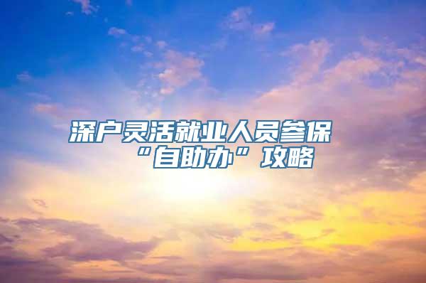 深户灵活就业人员参保“自助办”攻略