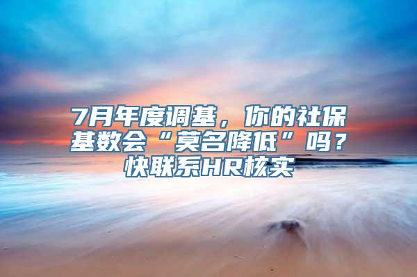 7月年度调基，你的社保基数会“莫名降低”吗？快联系HR核实→