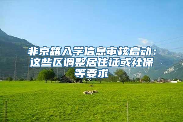 非京籍入学信息审核启动：这些区调整居住证或社保等要求