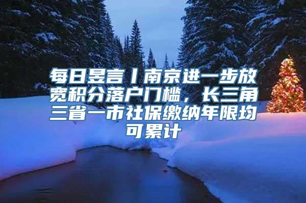 每日昱言丨南京进一步放宽积分落户门槛，长三角三省一市社保缴纳年限均可累计