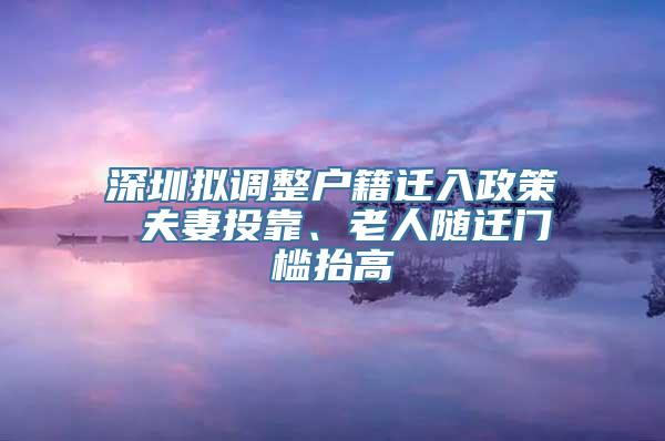 深圳拟调整户籍迁入政策 夫妻投靠、老人随迁门槛抬高