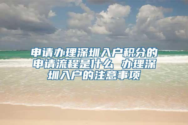 申请办理深圳入户积分的申请流程是什么 办理深圳入户的注意事项