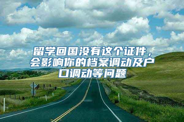 留学回国没有这个证件，会影响你的档案调动及户口调动等问题