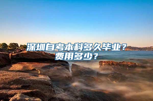 深圳自考本科多久毕业？费用多少？