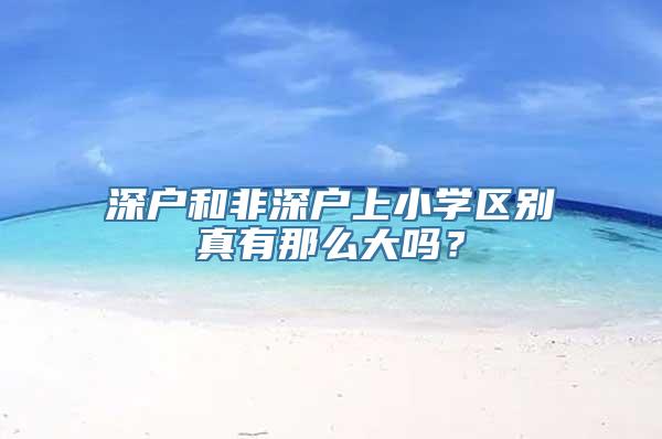 深户和非深户上小学区别真有那么大吗？