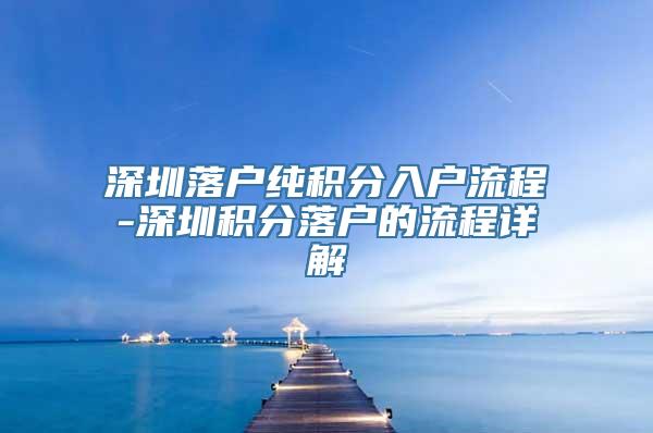 深圳落户纯积分入户流程-深圳积分落户的流程详解