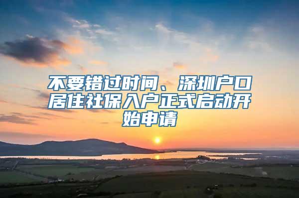 不要错过时间、深圳户口居住社保入户正式启动开始申请