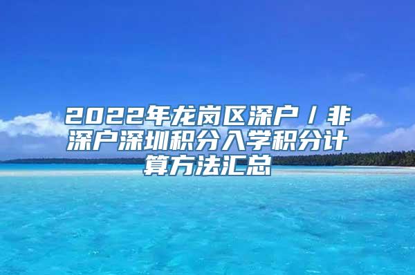 2022年龙岗区深户／非深户深圳积分入学积分计算方法汇总